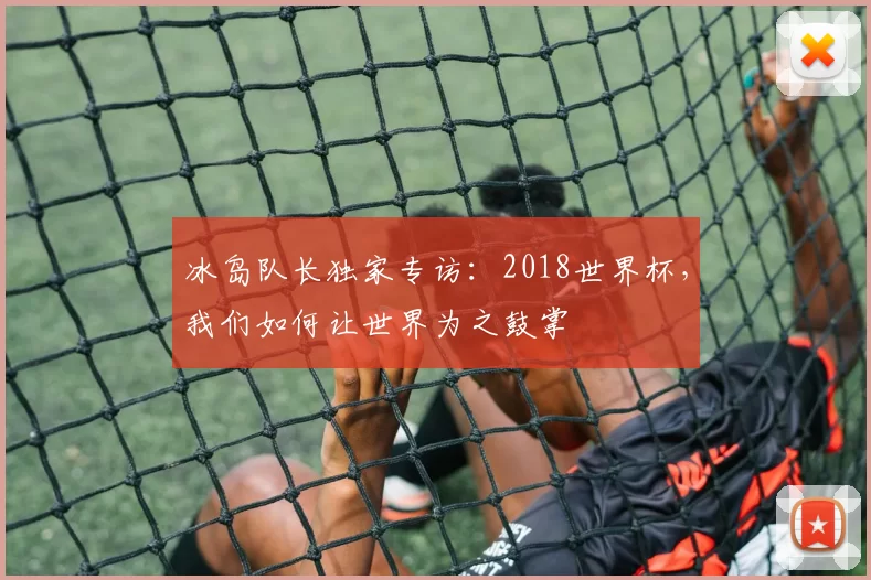 冰岛队长独家专访:2018世界杯,我们如何让世界为之鼓掌