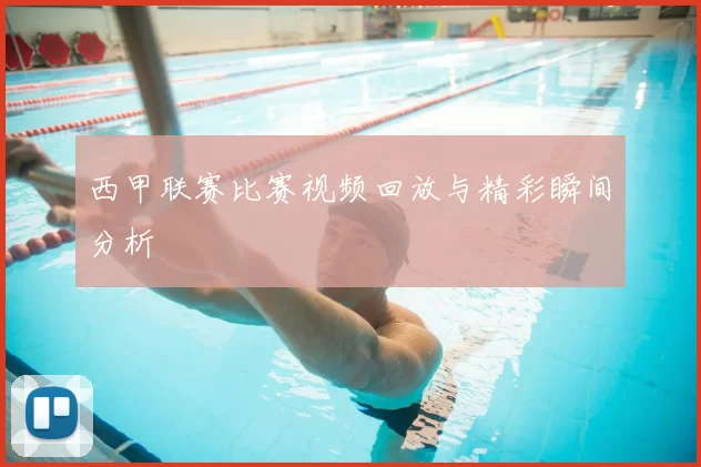西甲联赛比赛视频回放与精彩瞬间分析
