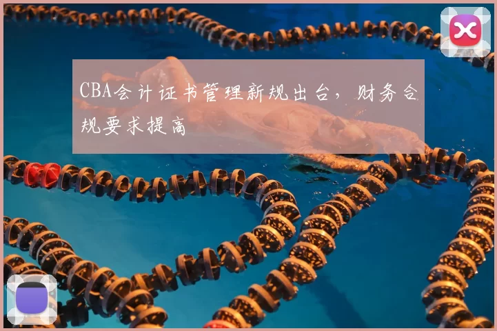 CBA会计证书管理新规出台，财务合规要求提高