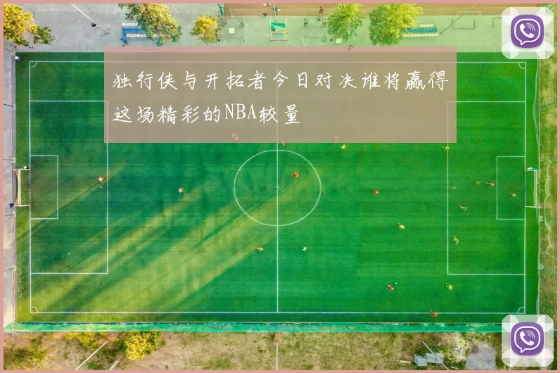 独行侠与开拓者今日对决谁将赢得这场精彩的NBA较量