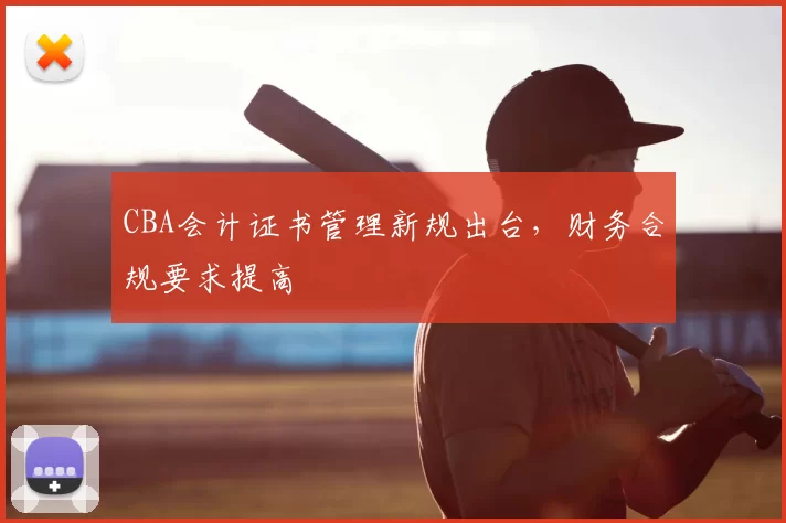 CBA会计证书管理新规出台，财务合规要求提高