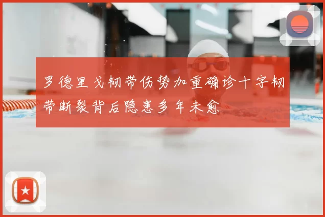 罗德里戈韧带伤势加重确诊十字韧带断裂背后隐患多年未愈