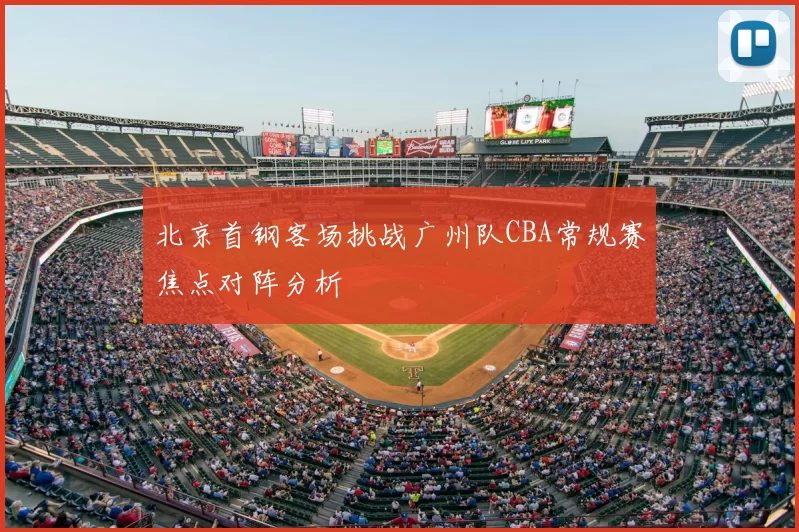 北京首钢客场挑战广州队CBA常规赛焦点对阵分析
