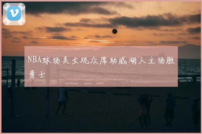 NBA球场美女观众席助威湖人主场胜勇士