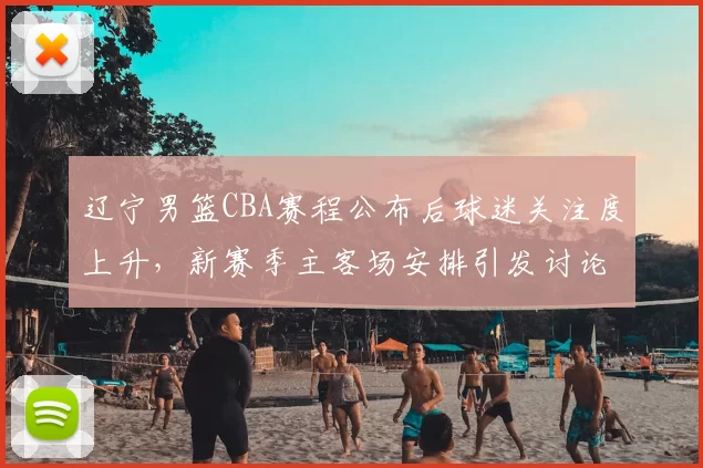 辽宁男篮CBA赛程公布后球迷关注度上升，新赛季主客场安排引发讨论
