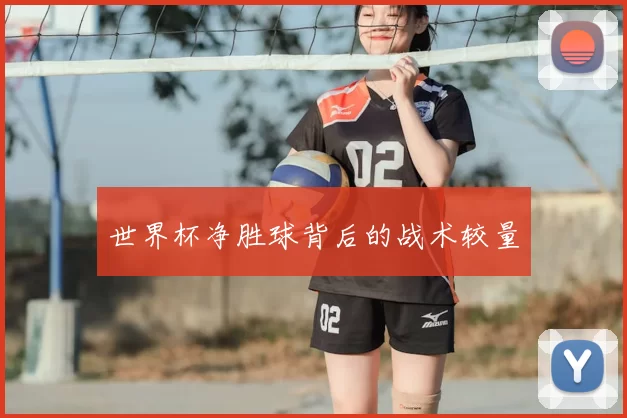 世界杯净胜球背后的战术较量