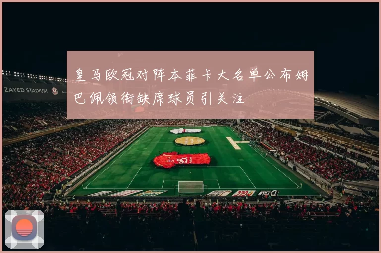 皇马欧冠对阵本菲卡大名单公布姆巴佩领衔缺席球员引关注