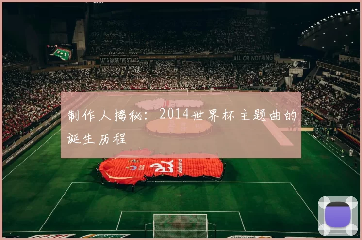 制作人揭秘：2014世界杯主题曲的诞生历程