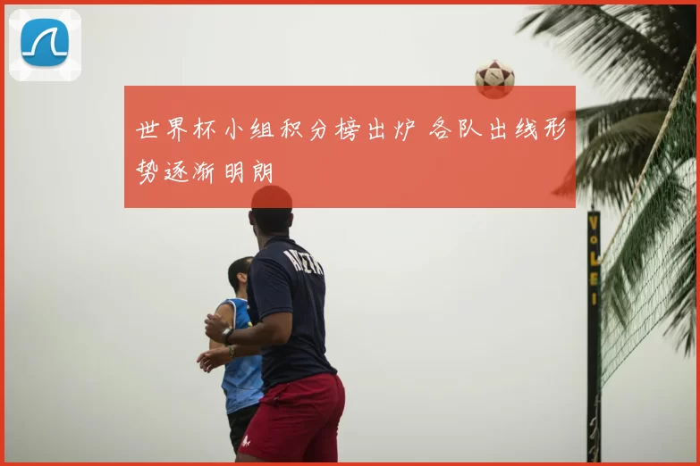 世界杯小组积分榜出炉 各队出线形势逐渐明朗