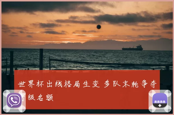 世界杯出线格局生变 多队末轮争夺晋级名额