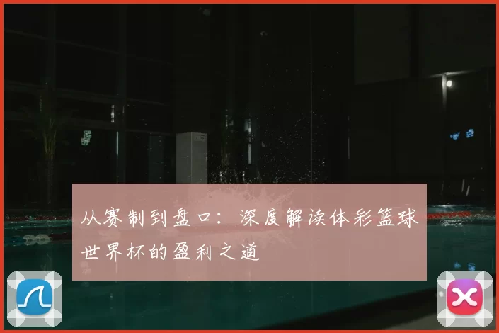 从赛制到盘口:深度解读体彩篮球世界杯的盈利之道
