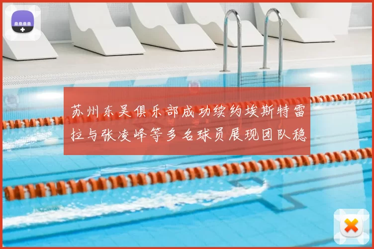 苏州东吴俱乐部成功续约埃斯特雷拉与张凌峰等多名球员展现团队稳定性