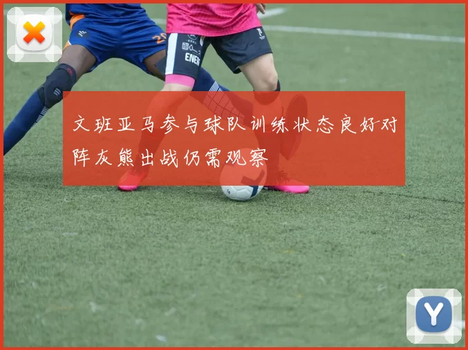 文班亚马参与球队训练状态良好对阵灰熊出战仍需观察