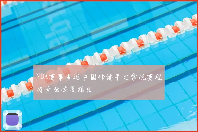 NBA赛事重返中国转播平台常规赛程将全面恢复播出