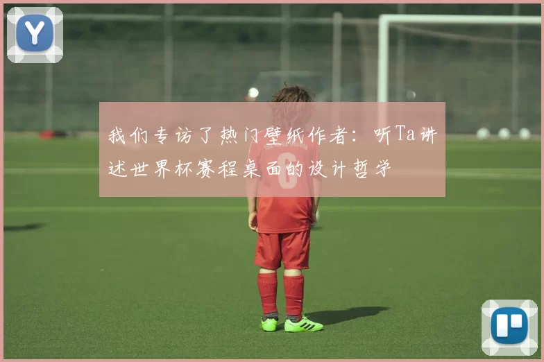 我们专访了热门壁纸作者:听Ta讲述世界杯赛程桌面的设计哲学
