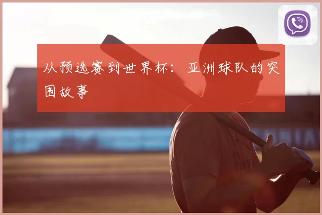 从预选赛到世界杯:亚洲球队的突围故事