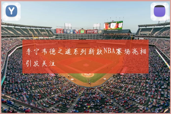 李宁韦德之道系列新款NBA赛场亮相引发关注