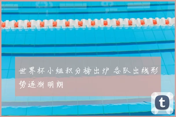 世界杯小组积分榜出炉 各队出线形势逐渐明朗