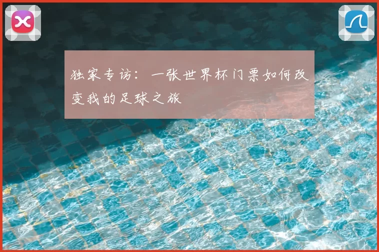 独家专访:一张世界杯门票如何改变我的足球之旅