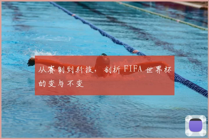 从赛制到科技，剖析 FIFA 世界杯的变与不变