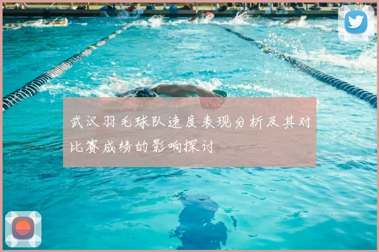 武汉羽毛球队速度表现分析及其对比赛成绩的影响探讨