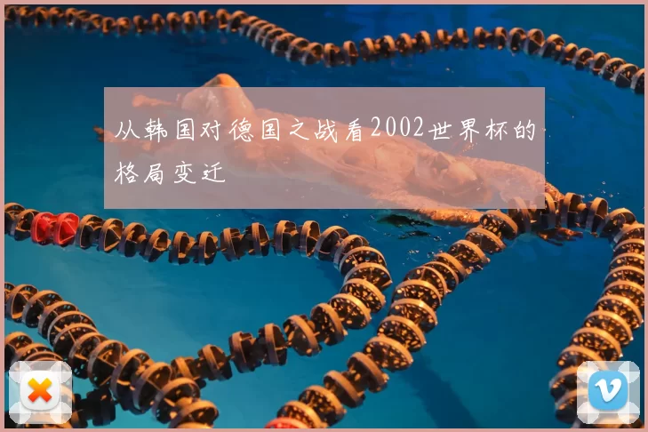 从韩国对德国之战看2002世界杯的格局变迁