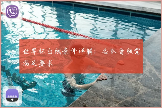 世界杯出线条件详解:各队晋级需满足要求