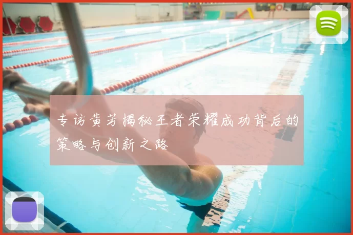 专访黄芳揭秘王者荣耀成功背后的策略与创新之路