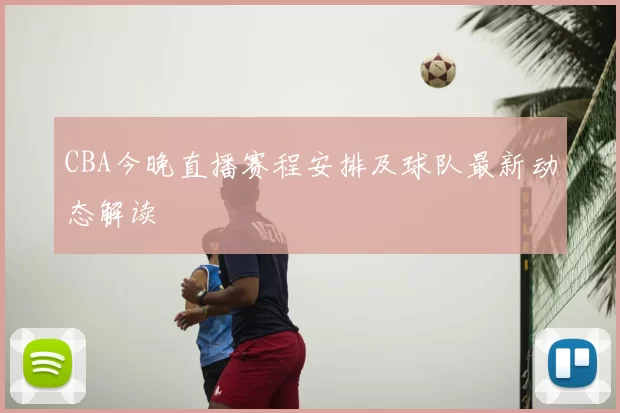 CBA今晚直播赛程安排及球队最新动态解读