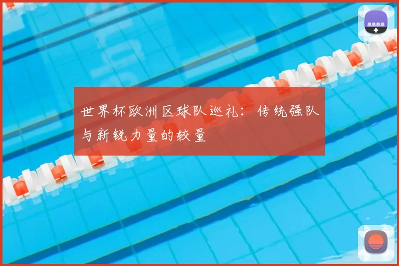 世界杯欧洲区球队巡礼：传统强队与新锐力量的较量
