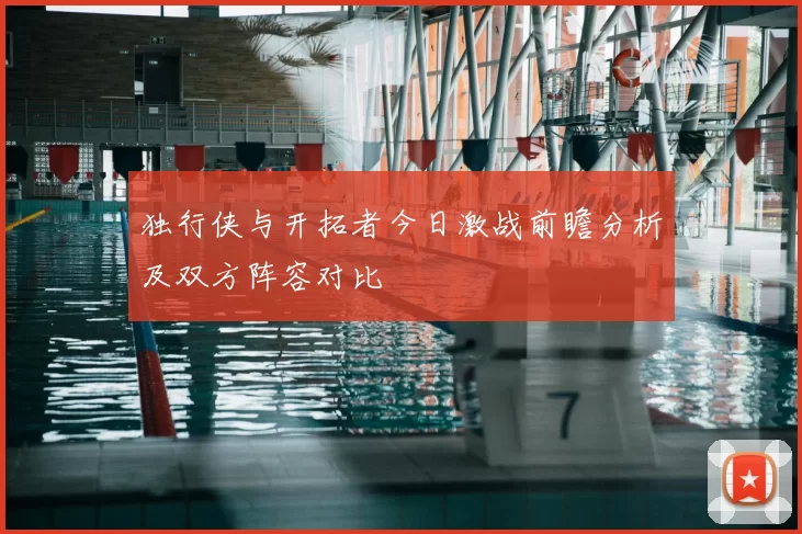 独行侠与开拓者今日激战前瞻分析及双方阵容对比
