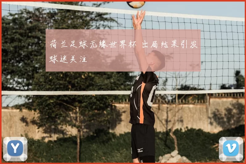 荷兰足球无缘世界杯 出局结果引发球迷关注