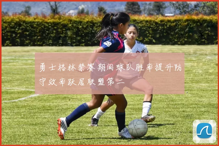 勇士格林禁赛期间球队胜率提升防守效率跃居联盟第二