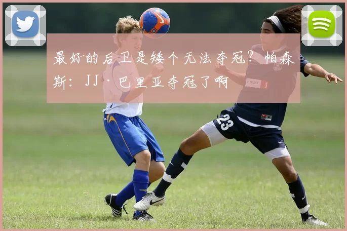 最好的后卫是矮个无法夺冠？帕森斯：JJ·巴里亚夺冠了啊