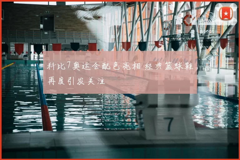 科比7奥运会配色亮相 经典篮球鞋再度引发关注