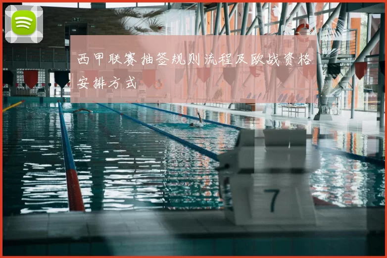 西甲联赛抽签规则流程及欧战资格安排方式