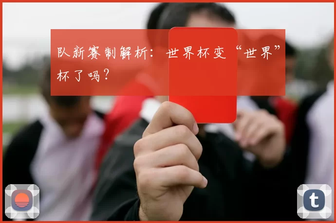 队新赛制解析:世界杯变“世界”杯了吗?