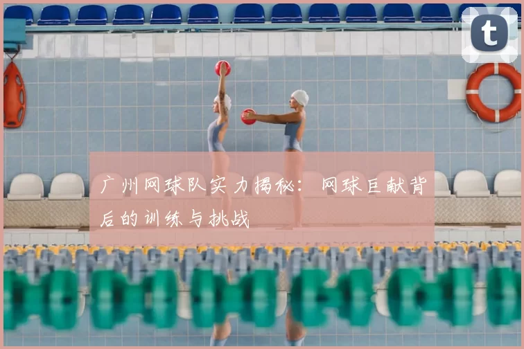 广州网球队实力揭秘：网球巨献背后的训练与挑战