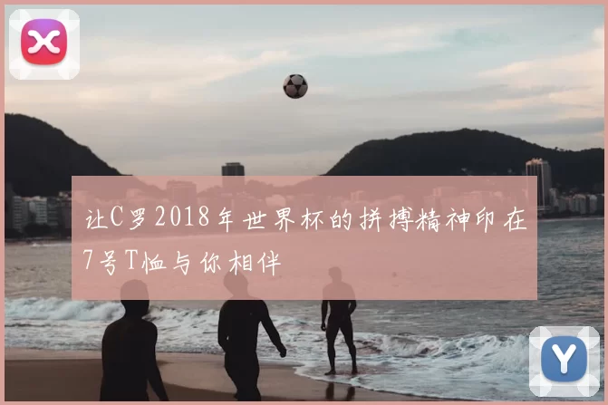 让C罗2018年世界杯的拼搏精神印在7号T恤与你相伴