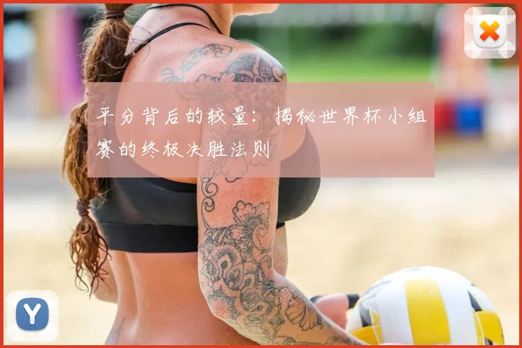 平分背后的较量:揭秘世界杯小组赛的终极决胜法则