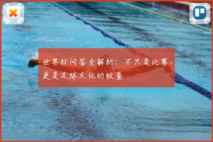 世界杯问答全解析：不只是比赛，更是足球文化的较量
