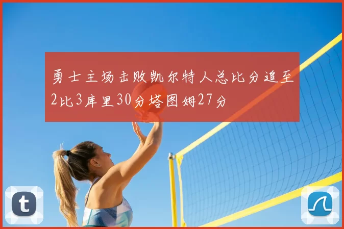 勇士主场击败凯尔特人总比分追至2比3库里30分塔图姆27分