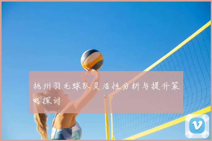 杭州羽毛球队灵活性分析与提升策略探讨