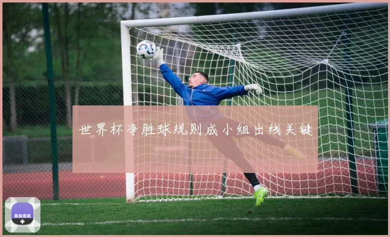 世界杯净胜球规则成小组出线关键