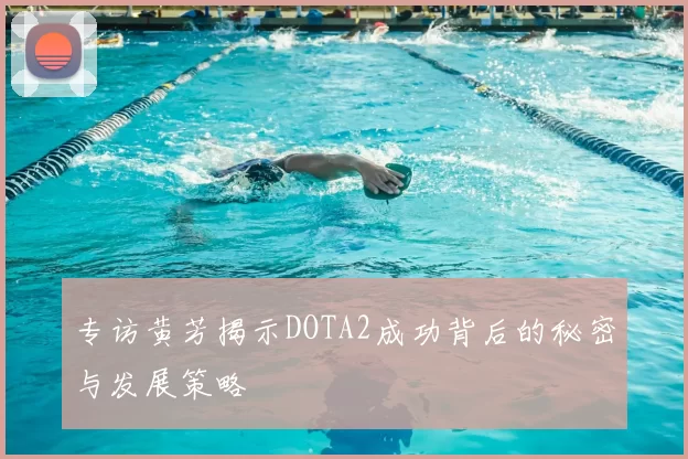 专访黄芳揭示DOTA2成功背后的秘密与发展策略